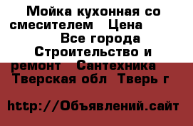 Мойка кухонная со смесителем › Цена ­ 2 000 - Все города Строительство и ремонт » Сантехника   . Тверская обл.,Тверь г.